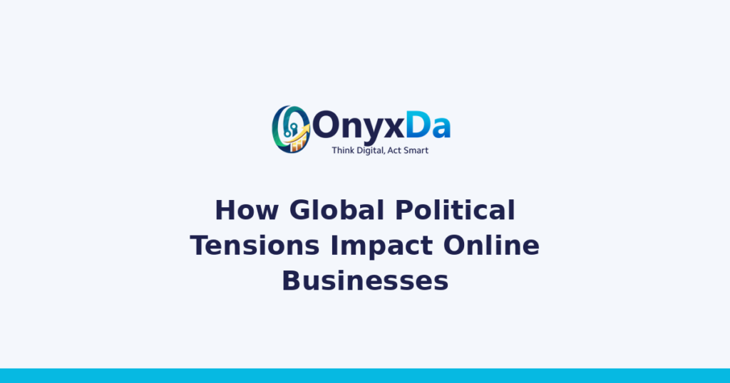 How Global Political Tensions Impact Online Businesses - Onyxda